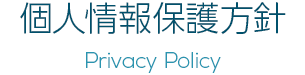 個人情報保護方針　Privacy Policy